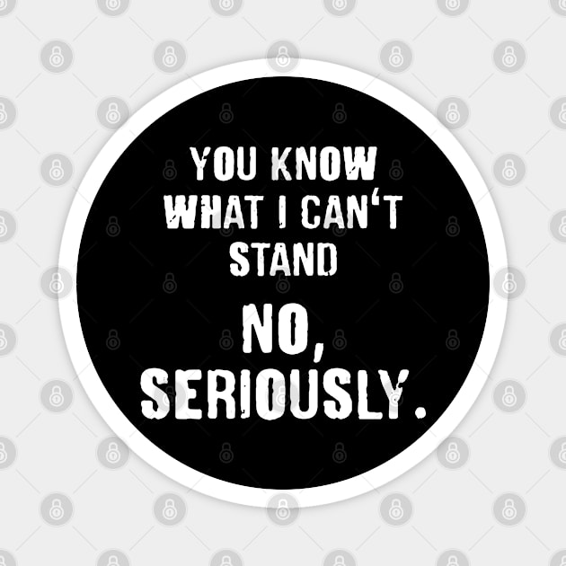 Hilarious You Know What I Can't Stand.. NO Seriously Magnet by lenaissac2